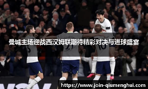 曼城主场迎战西汉姆联期待精彩对决与进球盛宴